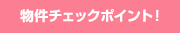 物件チェックポイント！