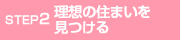 STEP2 理想の住まいを見つける